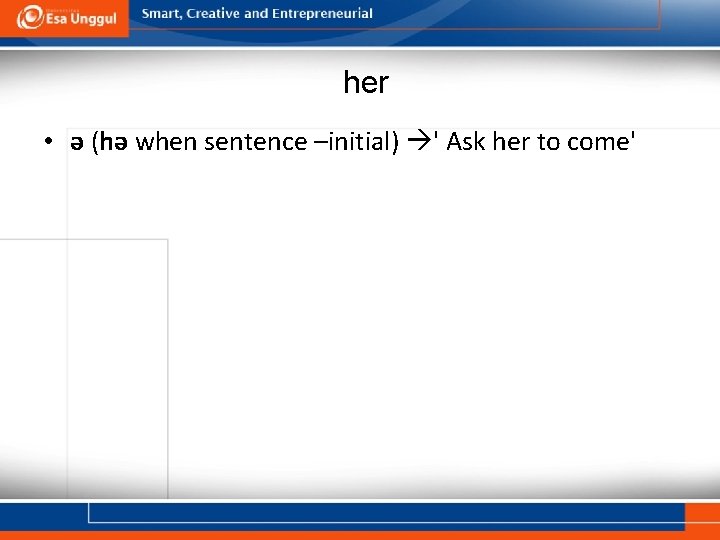 her • ə (hə when sentence –initial) ' Ask her to come' 