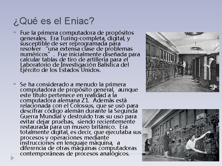 ¿Qué es el Eniac? Fue la primera computadora de propósitos generales. Era Turing-completa, digital, ¿Qué es el Eniac? Fue la primera computadora de propósitos generales. Era Turing-completa, digital,