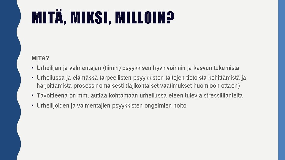 MITÄ, MIKSI, MILLOIN? MITÄ? • Urheilijan ja valmentajan (tiimin) psyykkisen hyvinvoinnin ja kasvun tukemista