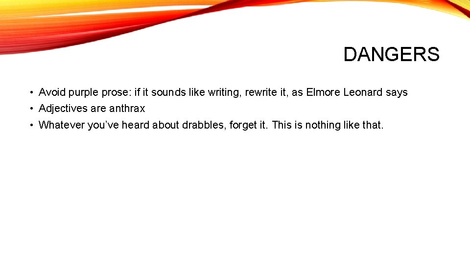 DANGERS • Avoid purple prose: if it sounds like writing, rewrite it, as Elmore