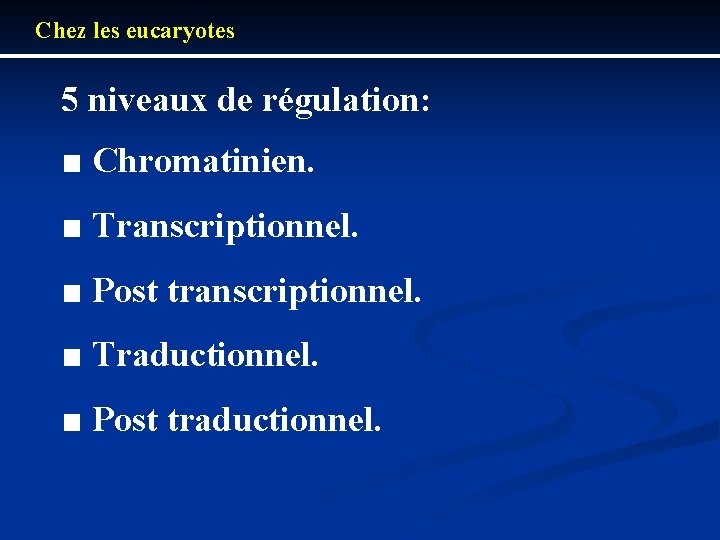 Chez les eucaryotes 5 niveaux de régulation: ■ Chromatinien. ■ Transcriptionnel. ■ Post transcriptionnel. Chez les eucaryotes 5 niveaux de régulation: ■ Chromatinien. ■ Transcriptionnel. ■ Post transcriptionnel.