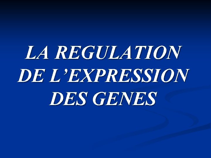 LA REGULATION DE L’EXPRESSION DES GENES 