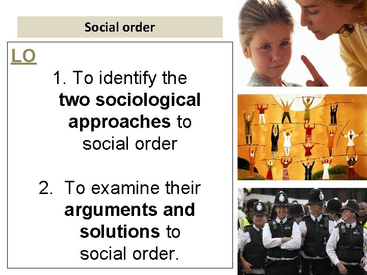 Social order LO 1. To identify the two sociological approaches to social order 2.