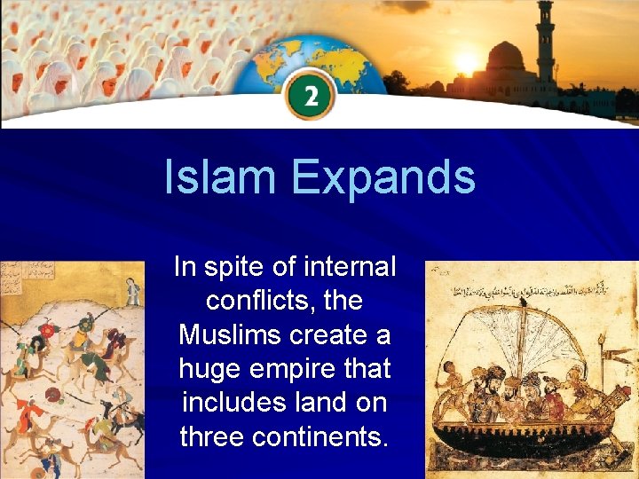 Islam Expands In spite of internal conflicts, the Muslims create a huge empire that