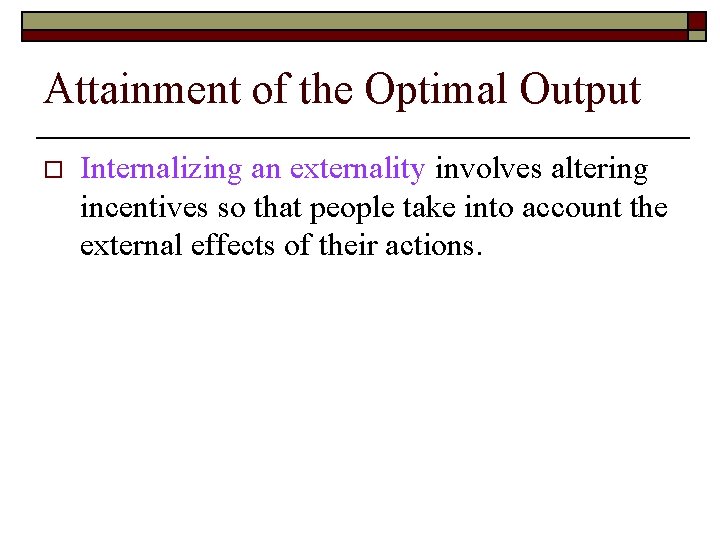 Attainment of the Optimal Output o Internalizing an externality involves altering incentives so that