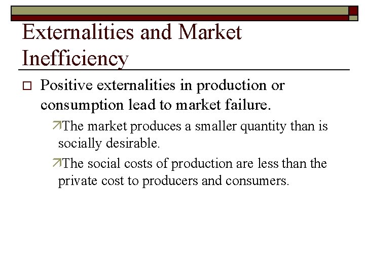 Externalities and Market Inefficiency o Positive externalities in production or consumption lead to market