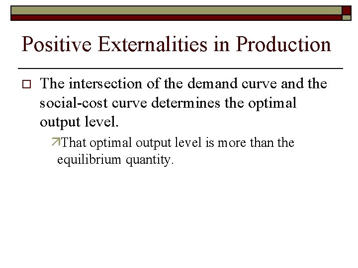 Positive Externalities in Production o The intersection of the demand curve and the social-cost