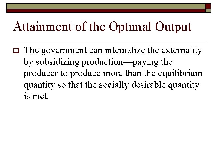 Attainment of the Optimal Output o The government can internalize the externality by subsidizing