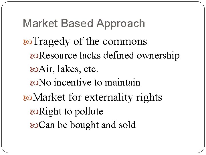 Market Based Approach Tragedy of the commons Resource lacks defined ownership Air, lakes, etc.