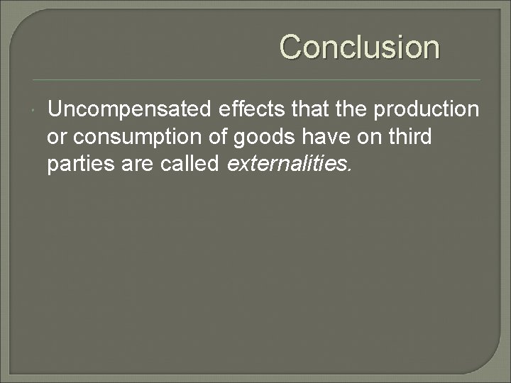 Conclusion Uncompensated effects that the production or consumption of goods have on third parties
