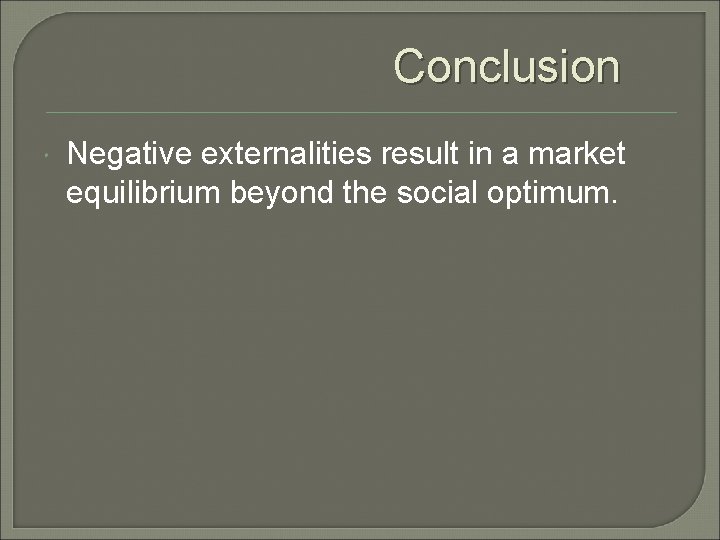 Conclusion Negative externalities result in a market equilibrium beyond the social optimum. 