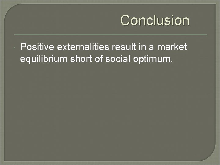 Conclusion Positive externalities result in a market equilibrium short of social optimum. 