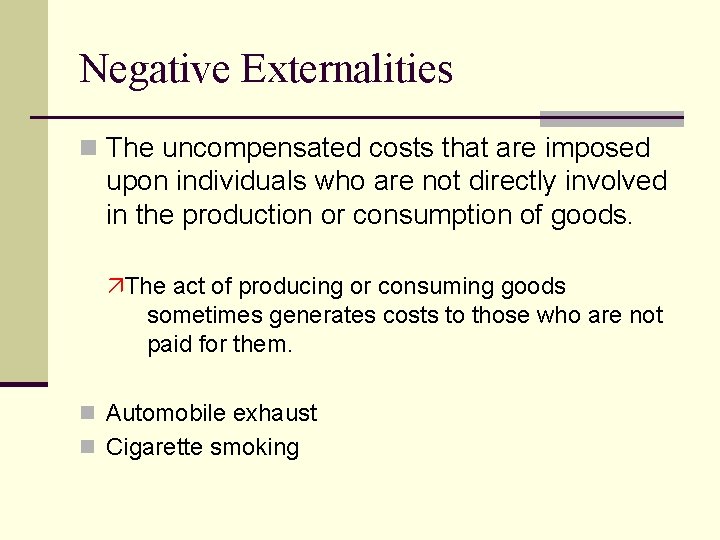 Negative Externalities n The uncompensated costs that are imposed upon individuals who are not