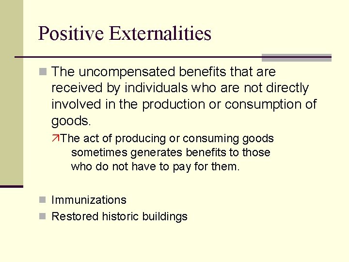 Positive Externalities n The uncompensated benefits that are received by individuals who are not