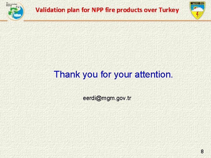 Validation plan for NPP fire products over Turkey Thank you for your attention. eerdi@mgm.