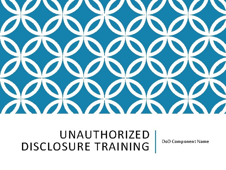 UNAUTHORIZED DISCLOSURE TRAINING Do. D Component Name 