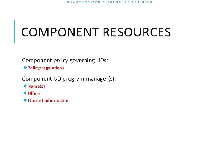 UNAUTHORIZED DISCLOSURE TRAINING COMPONENT RESOURCES Component policy governing UDs: Policy/regulations Component UD program manager(s):