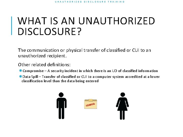 UNAUTHORIZED DISCLOSURE TRAINING WHAT IS AN UNAUTHORIZED DISCLOSURE? The communication or physical transfer of