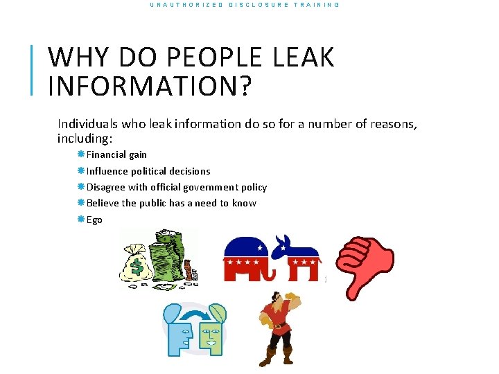 UNAUTHORIZED DISCLOSURE TRAINING WHY DO PEOPLE LEAK INFORMATION? Individuals who leak information do so