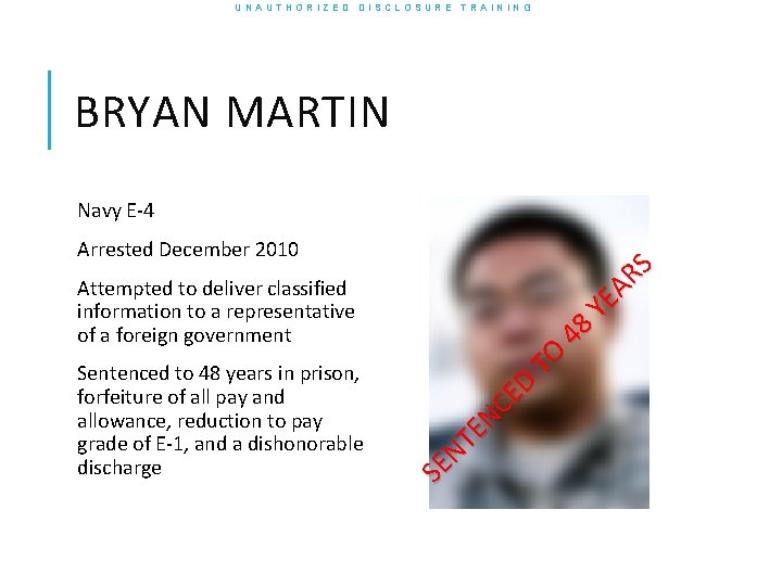 UNAUTHORIZED DISCLOSURE TRAINING BRYAN MARTIN Navy E-4 YE AR S Arrested December 2010 TO