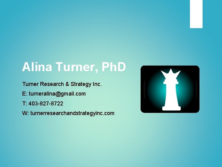 Alina Turner, Ph. D Turner Research & Strategy Inc. E: turneralina@gmail. com T: 403