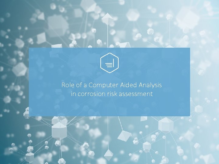 Role of a Computer Aided Analysis in corrosion risk assessment Role of a Computer Aided Analysis in corrosion risk assessment