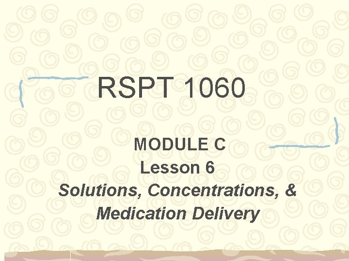 RSPT 1060 MODULE C Lesson 6 Solutions, Concentrations, & Medication Delivery 