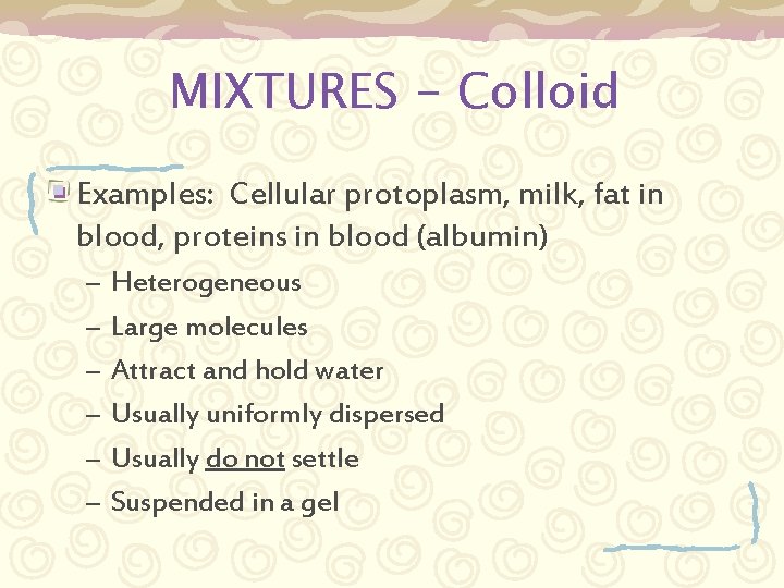 MIXTURES - Colloid Examples: Cellular protoplasm, milk, fat in blood, proteins in blood (albumin)