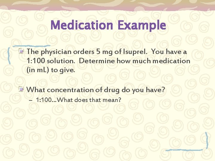 Medication Example The physician orders 5 mg of Isuprel. You have a 1: 100