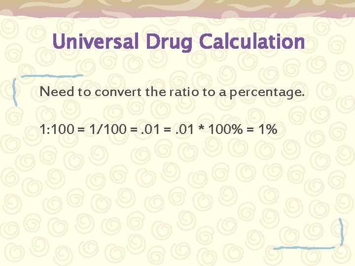 Universal Drug Calculation Need to convert the ratio to a percentage. 1: 100 =