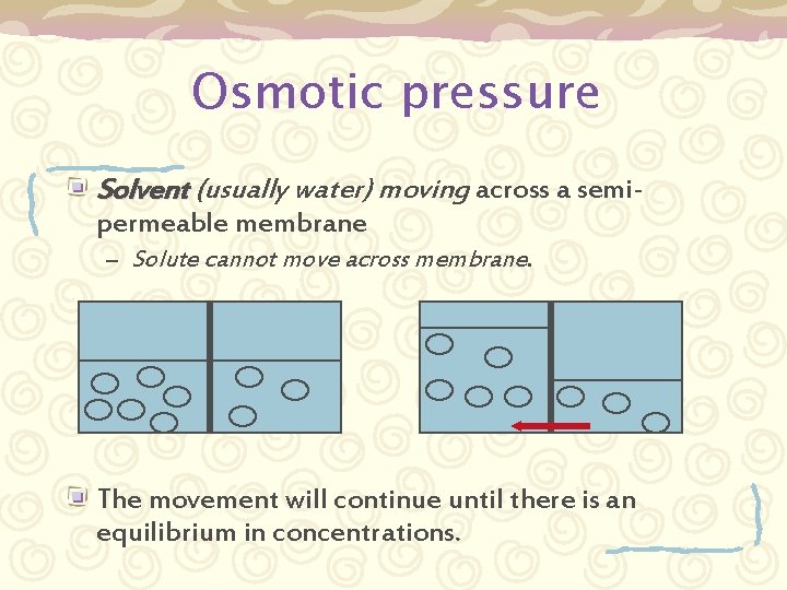 Osmotic pressure Solvent (usually water) moving across a semipermeable membrane – Solute cannot move