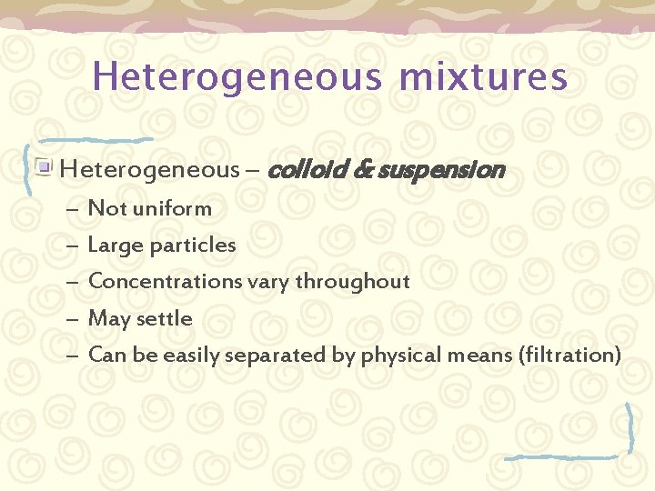 Heterogeneous mixtures Heterogeneous – colloid & suspension – – – Not uniform Large particles