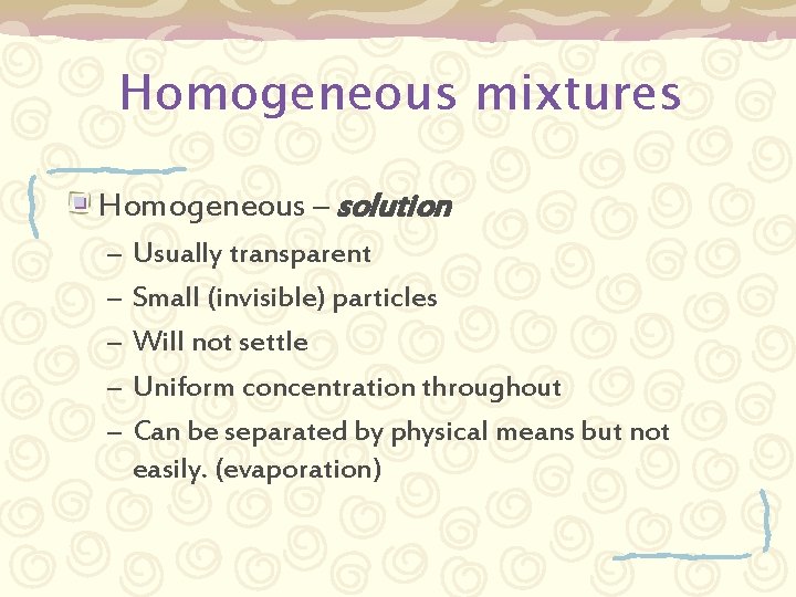 Homogeneous mixtures Homogeneous – solution – – – Usually transparent Small (invisible) particles Will