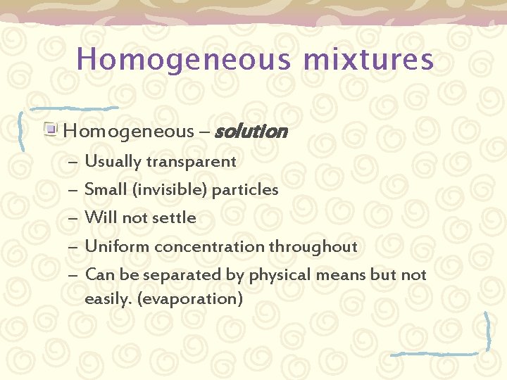 Homogeneous mixtures Homogeneous – solution – – – Usually transparent Small (invisible) particles Will