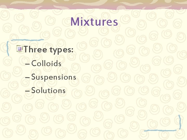 Mixtures Three types: – Colloids – Suspensions – Solutions 