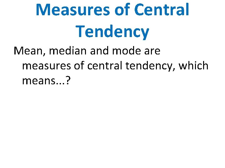 Measures of Central Tendency Mean, median and mode are measures of central tendency, which