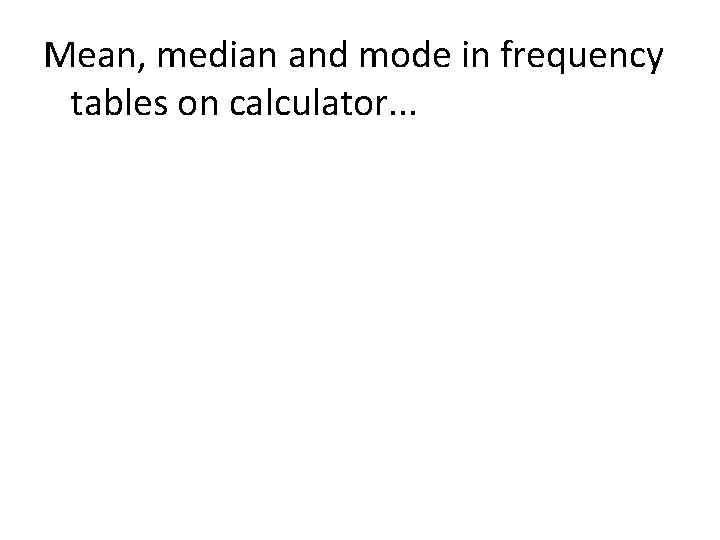 Mean, median and mode in frequency tables on calculator. . . 