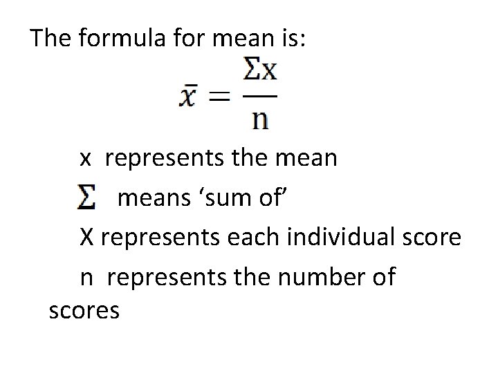 The formula for mean is: x represents the means ‘sum of’ X represents each