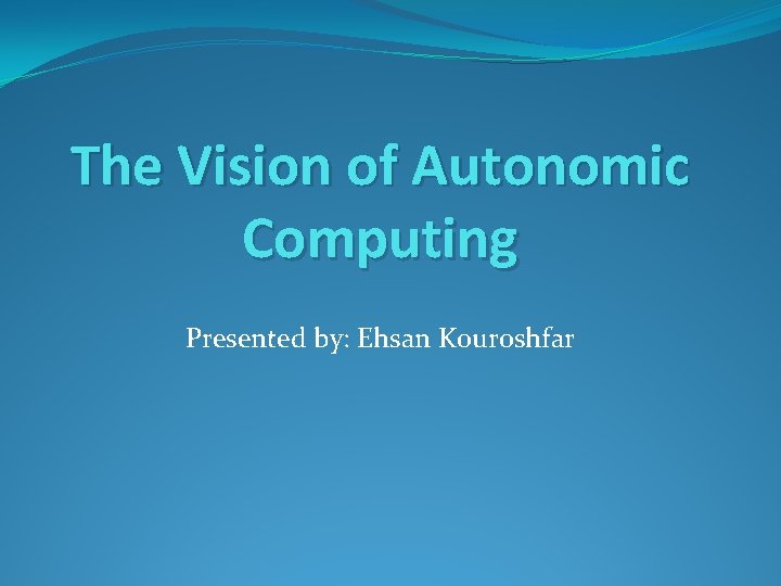 The Vision of Autonomic Computing Presented by: Ehsan Kouroshfar 