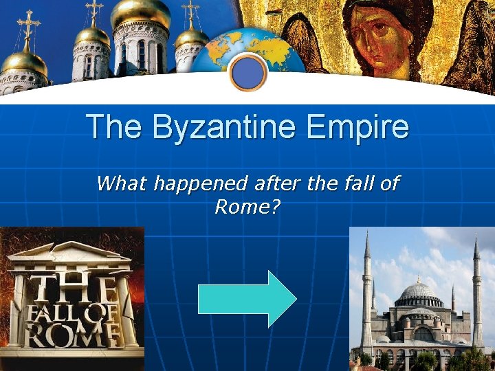 The Byzantine Empire What happened after the fall of Rome? 