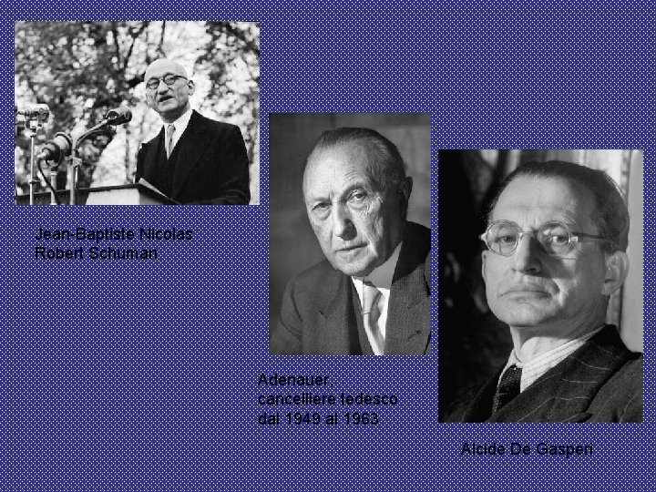 Jean-Baptiste Nicolas Robert Schuman Adenauer, cancelliere tedesco dal 1949 al 1963 Alcide De Gasperi