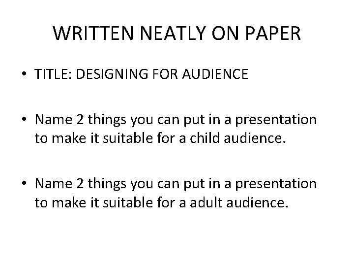 WRITTEN NEATLY ON PAPER • TITLE: DESIGNING FOR AUDIENCE • Name 2 things you
