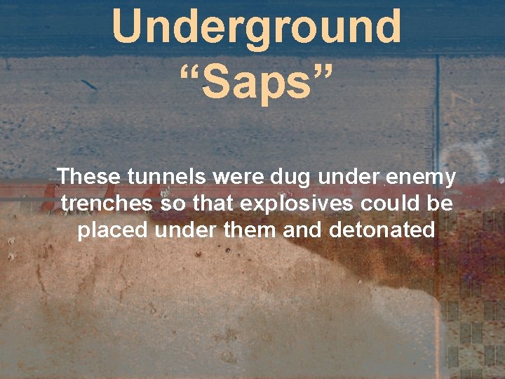 Underground “Saps” These tunnels were dug under enemy trenches so that explosives could be