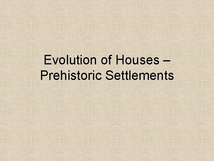 Evolution of Houses – Prehistoric Settlements 