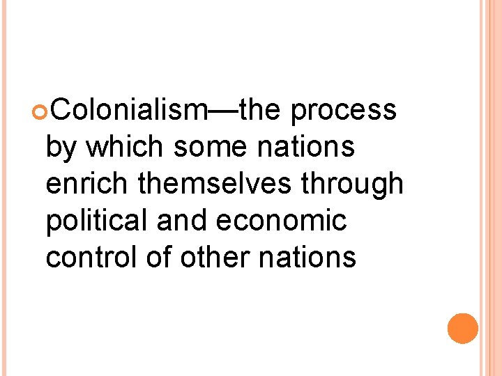 Colonialism—the process by which some nations enrich themselves through political and economic control Colonialism—the process by which some nations enrich themselves through political and economic control