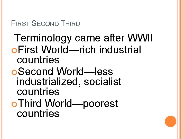 FIRST SECOND THIRD Terminology came after WWII First World—rich industrial countries Second World—less industrialized, FIRST SECOND THIRD Terminology came after WWII First World—rich industrial countries Second World—less industrialized,