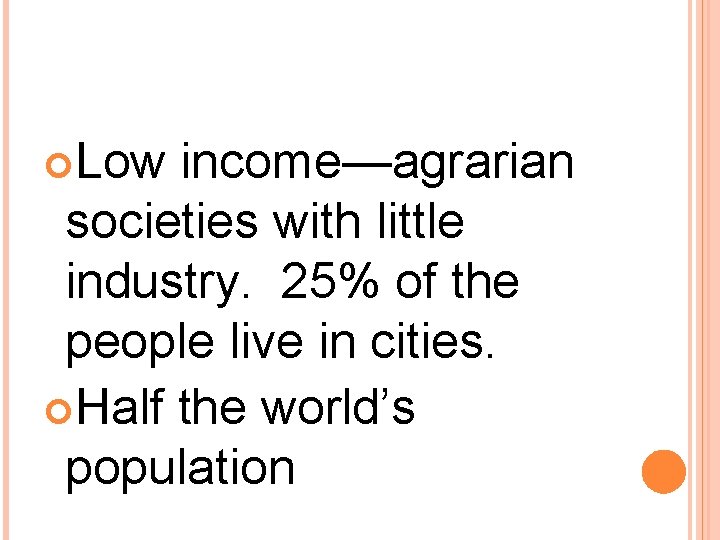 Low income—agrarian societies with little industry. 25% of the people live in cities. Low income—agrarian societies with little industry. 25% of the people live in cities.