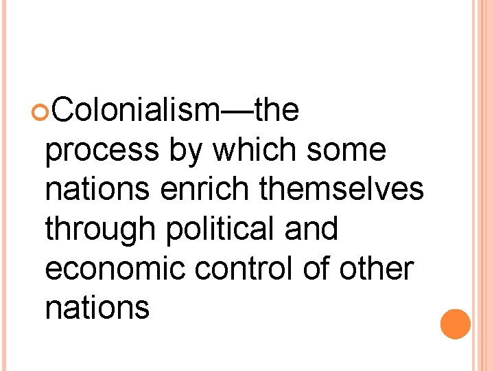 Colonialism—the process by which some nations enrich themselves through political and economic control Colonialism—the process by which some nations enrich themselves through political and economic control