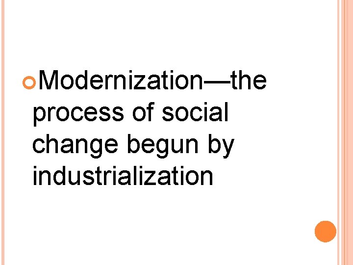 Modernization—the process of social change begun by industrialization Modernization—the process of social change begun by industrialization