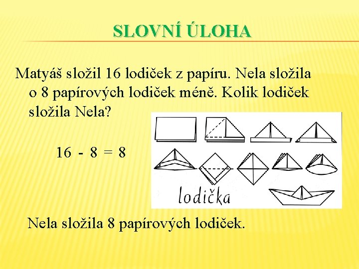 SLOVNÍ ÚLOHA Matyáš složil 16 lodiček z papíru. Nela složila o 8 papírových lodiček